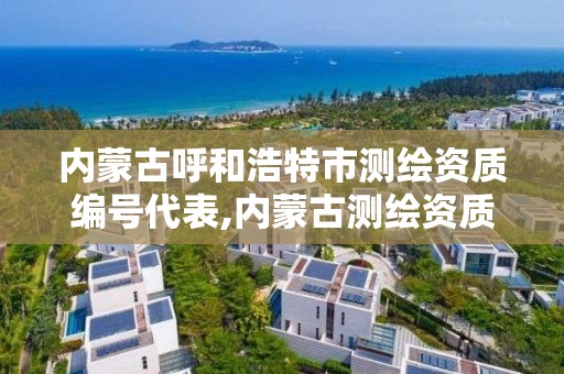 內蒙古呼和浩特市測繪資質編號代表,內蒙古測繪資質延期公告