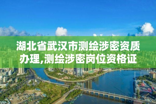 湖北省武漢市測繪涉密資質辦理,測繪涉密崗位資格證書怎么查詢