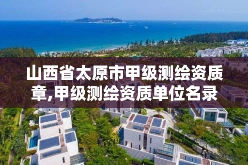 山西省太原市甲級測繪資質(zhì)章,甲級測繪資質(zhì)單位名錄2020