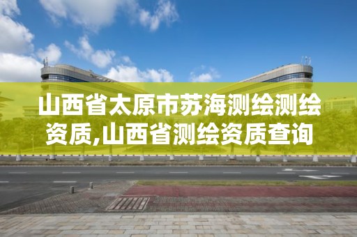 山西省太原市蘇海測繪測繪資質(zhì),山西省測繪資質(zhì)查詢