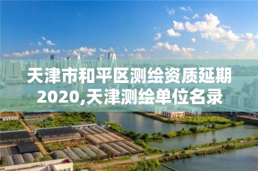 天津市和平區(qū)測繪資質(zhì)延期2020,天津測繪單位名錄