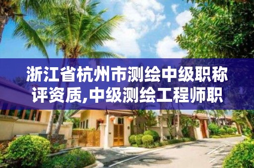 浙江省杭州市測繪中級職稱評資質(zhì),中級測繪工程師職稱查詢。