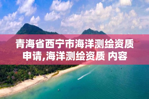 青海省西寧市海洋測繪資質申請,海洋測繪資質 內容