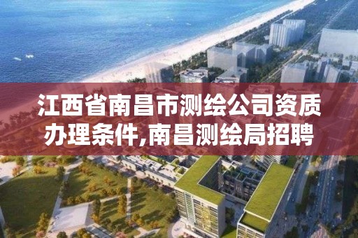 江西省南昌市測繪公司資質辦理條件,南昌測繪局招聘