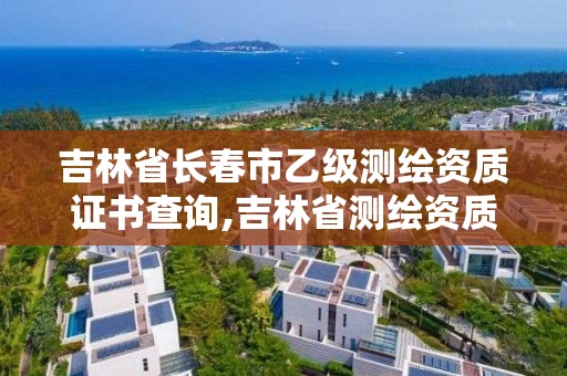 吉林省長春市乙級測繪資質證書查詢,吉林省測繪資質延期。