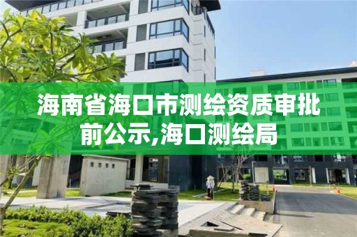 海南省海口市測繪資質審批前公示,海口測繪局