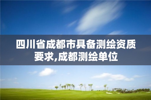 四川省成都市具備測(cè)繪資質(zhì)要求,成都測(cè)繪單位