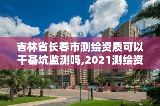 吉林省長春市測繪資質可以干基坑監測嗎,2021測繪資質人員要求。