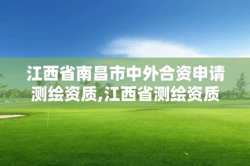 江西省南昌市中外合資申請測繪資質,江西省測繪資質查詢。