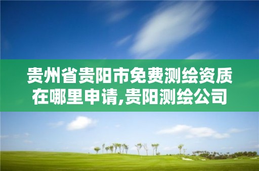 貴州省貴陽市免費測繪資質在哪里申請,貴陽測繪公司電話