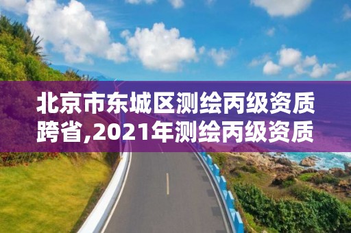 北京市東城區測繪丙級資質跨省,2021年測繪丙級資質申報條件