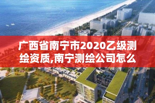 廣西省南寧市2020乙級測繪資質,南寧測繪公司怎么收費標準