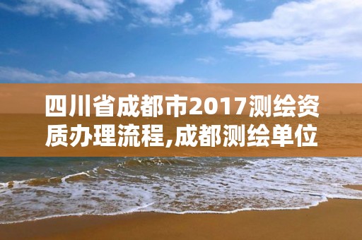 四川省成都市2017測繪資質辦理流程,成都測繪單位集中在哪些地方