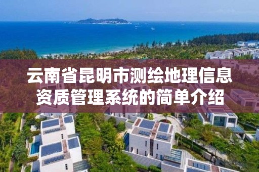 云南省昆明市測繪地理信息資質管理系統的簡單介紹