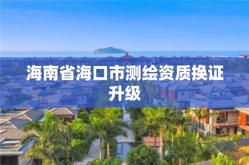 海南省海口市測繪資質換證升級