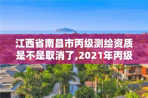 江西省南昌市丙級測繪資質是不是取消了,2021年丙級測繪資質延期。