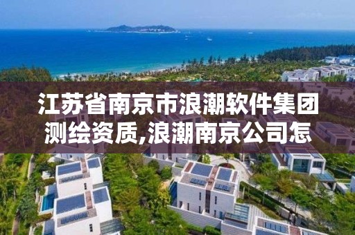 江蘇省南京市浪潮軟件集團測繪資質(zhì),浪潮南京公司怎么樣