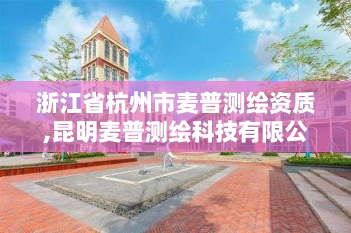 浙江省杭州市麥普測繪資質,昆明麥普測繪科技有限公司怎么樣