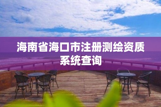 海南省?？谑凶詼y繪資質系統(tǒng)查詢