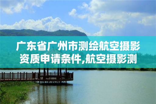 廣東省廣州市測繪航空攝影資質申請條件,航空攝影測量員。