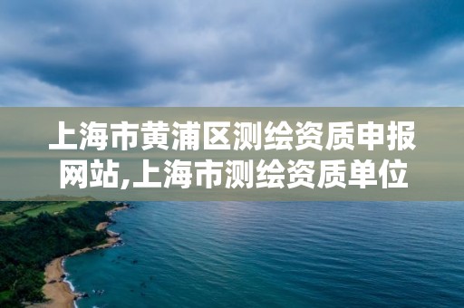 上海市黃浦區測繪資質申報網站,上海市測繪資質單位名單