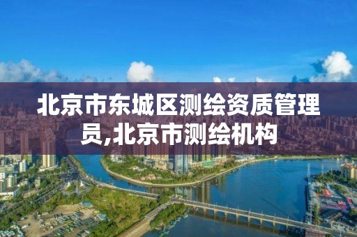 北京市東城區測繪資質管理員,北京市測繪機構