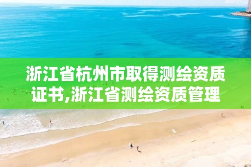 浙江省杭州市取得測繪資質證書,浙江省測繪資質管理實施細則