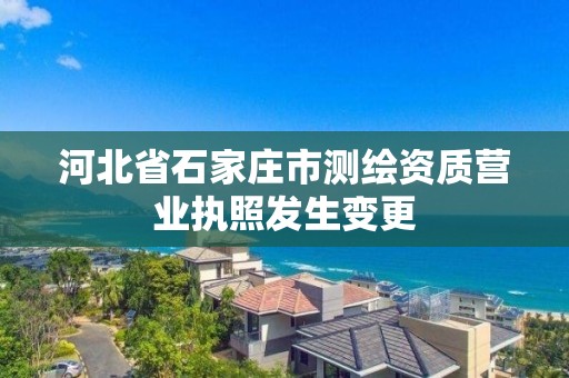 河北省石家莊市測繪資質營業執照發生變更