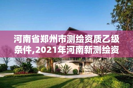 河南省鄭州市測繪資質乙級條件,2021年河南新測繪資質辦理