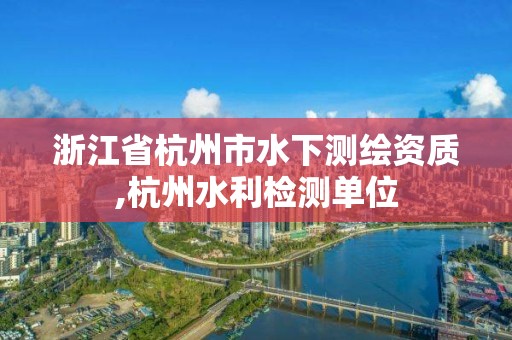 浙江省杭州市水下測繪資質(zhì),杭州水利檢測單位