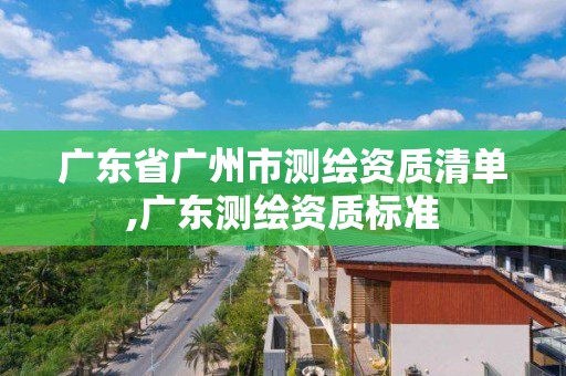 廣東省廣州市測(cè)繪資質(zhì)清單,廣東測(cè)繪資質(zhì)標(biāo)準(zhǔn)