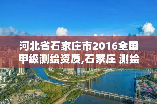 河北省石家莊市2016全國甲級測繪資質(zhì),石家莊 測繪