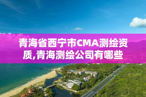 青海省西寧市CMA測繪資質,青海測繪公司有哪些