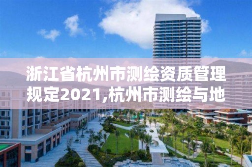 浙江省杭州市測繪資質(zhì)管理規(guī)定2021,杭州市測繪與地理信息行業(yè)協(xié)會(huì)