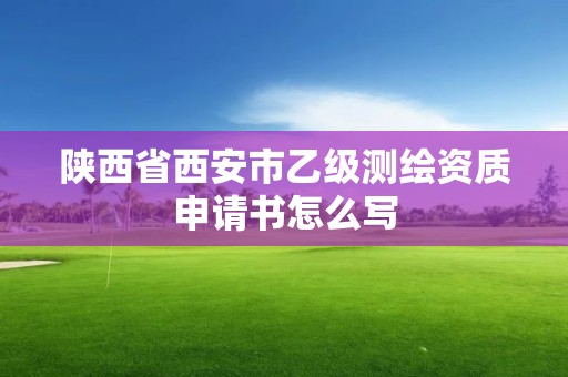 陜西省西安市乙級測繪資質(zhì)申請書怎么寫