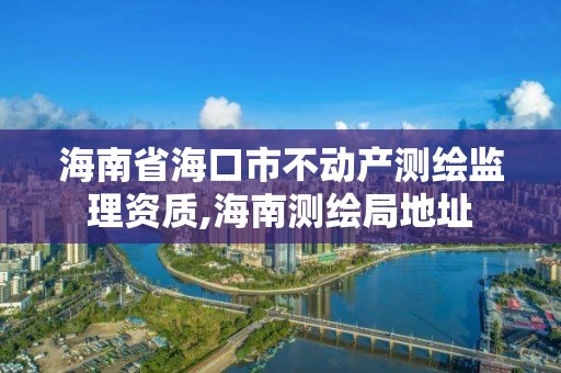 海南省?？谑胁粍赢a測繪監理資質,海南測繪局地址