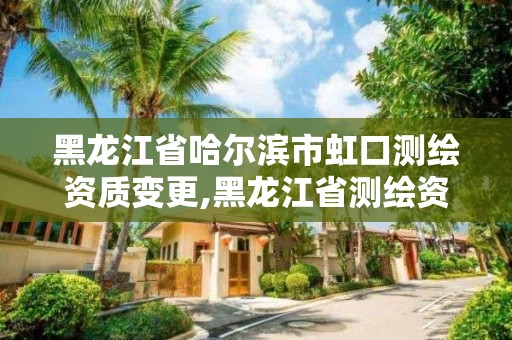 黑龍江省哈爾濱市虹口測繪資質(zhì)變更,黑龍江省測繪資質(zhì)延期通知