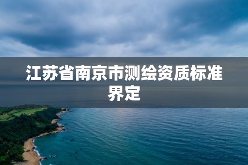 江蘇省南京市測(cè)繪資質(zhì)標(biāo)準(zhǔn)界定