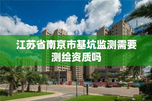 江蘇省南京市基坑監測需要測繪資質嗎