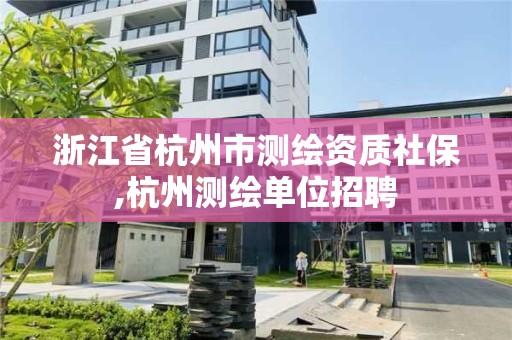 浙江省杭州市測繪資質(zhì)社保,杭州測繪單位招聘