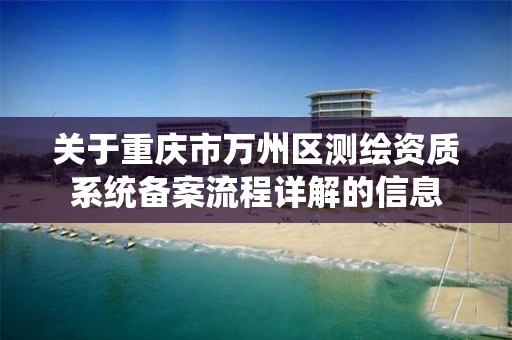 關于重慶市萬州區測繪資質系統備案流程詳解的信息