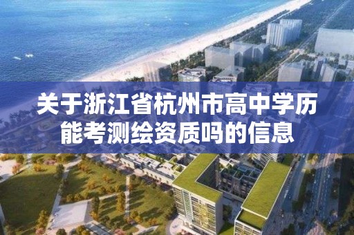 關(guān)于浙江省杭州市高中學(xué)歷能考測繪資質(zhì)嗎的信息