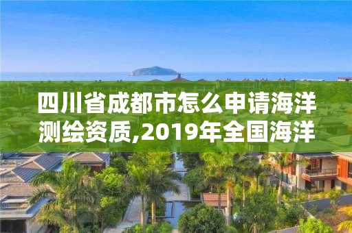 四川省成都市怎么申請海洋測繪資質,2019年全國海洋測繪甲級資質單位