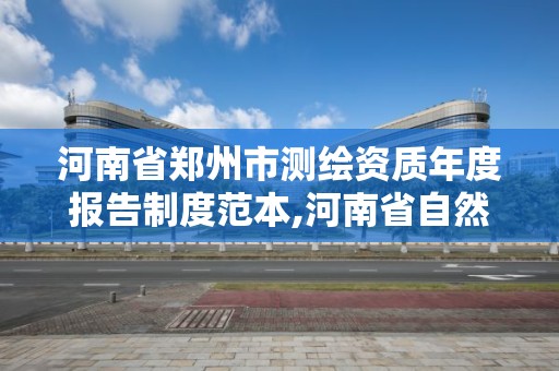 河南省鄭州市測繪資質年度報告制度范本,河南省自然資源廳關于延長測繪資質證書有效期的公告。