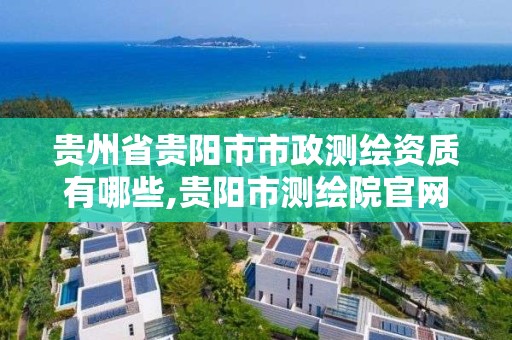 貴州省貴陽市市政測繪資質有哪些,貴陽市測繪院官網