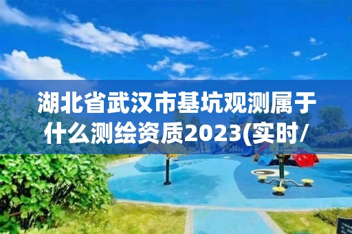 湖北省武漢市基坑觀測屬于什么測繪資質2023(實時/更新中)