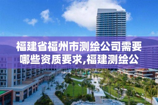 福建省福州市測繪公司需要哪些資質要求,福建測繪公司排名