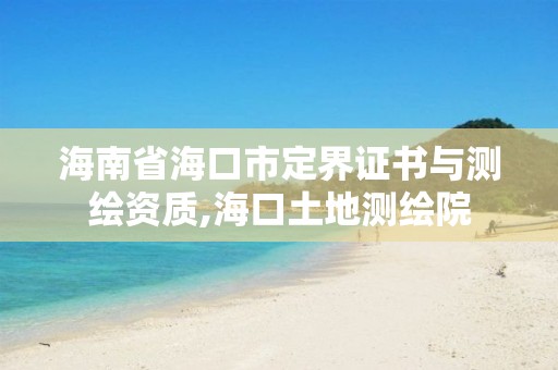 海南省海口市定界證書與測繪資質(zhì),海口土地測繪院