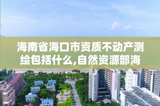 海南省?？谑匈Y質不動產測繪包括什么,自然資源部海南測繪產品質量監督檢驗站。