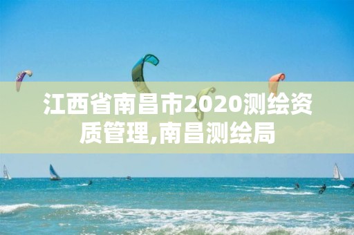 江西省南昌市2020測繪資質管理,南昌測繪局